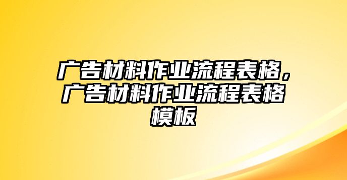 廣告材料作業(yè)流程表格，廣告材料作業(yè)流程表格模板