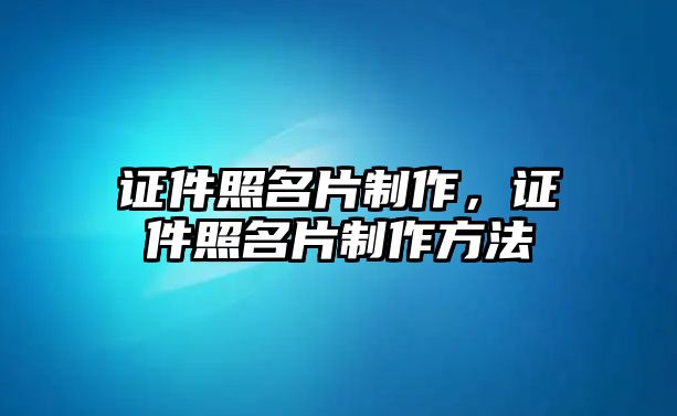 證件照名片制作，證件照名片制作方法