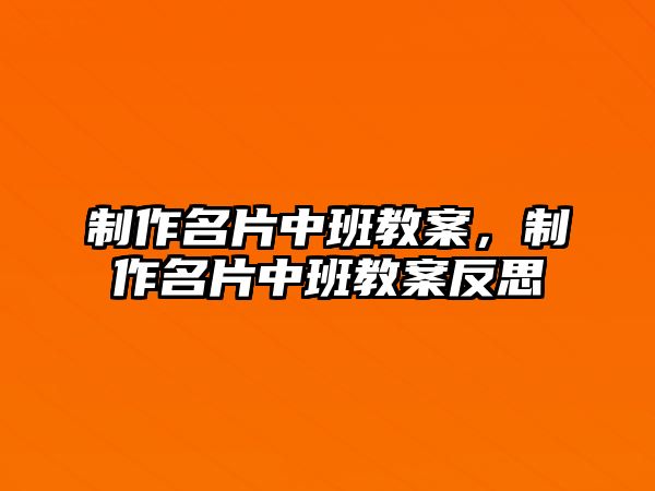 制作名片中班教案，制作名片中班教案反思