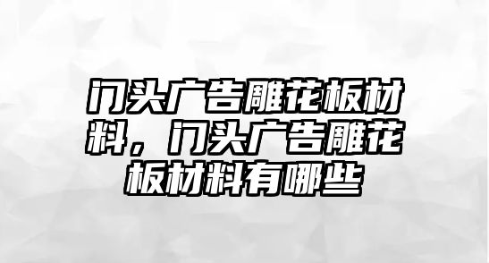 門頭廣告雕花板材料，門頭廣告雕花板材料有哪些