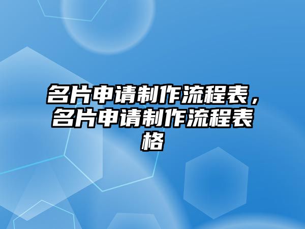 名片申請制作流程表，名片申請制作流程表格