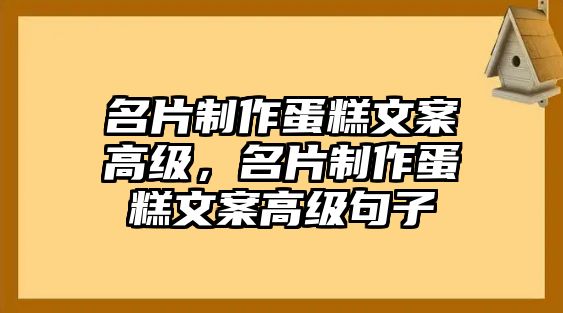 名片制作蛋糕文案高級，名片制作蛋糕文案高級句子