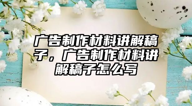 廣告制作材料講解稿子，廣告制作材料講解稿子怎么寫