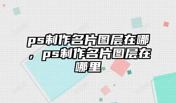 ps制作名片圖層在哪，ps制作名片圖層在哪里