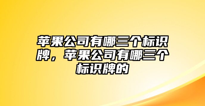 蘋果公司有哪三個標(biāo)識牌，蘋果公司有哪三個標(biāo)識牌的