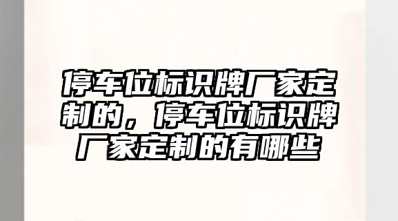 停車位標(biāo)識牌廠家定制的，停車位標(biāo)識牌廠家定制的有哪些