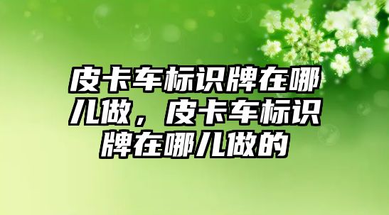 皮卡車標(biāo)識牌在哪兒做，皮卡車標(biāo)識牌在哪兒做的