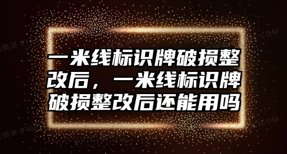 一米線標(biāo)識牌破損整改后，一米線標(biāo)識牌破損整改后還能用嗎