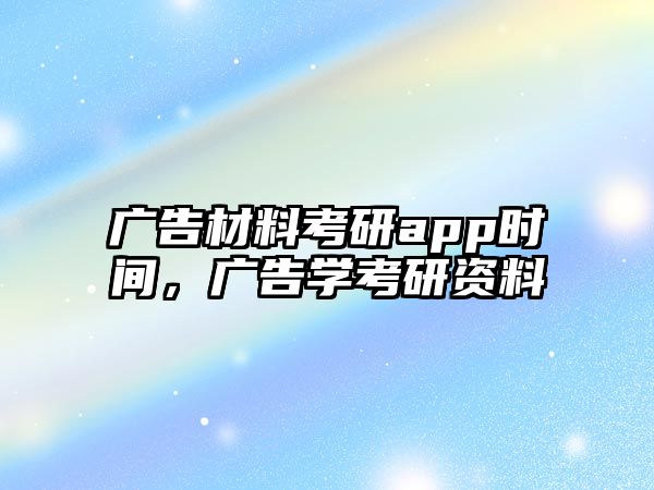 廣告材料考研app時(shí)間，廣告學(xué)考研資料