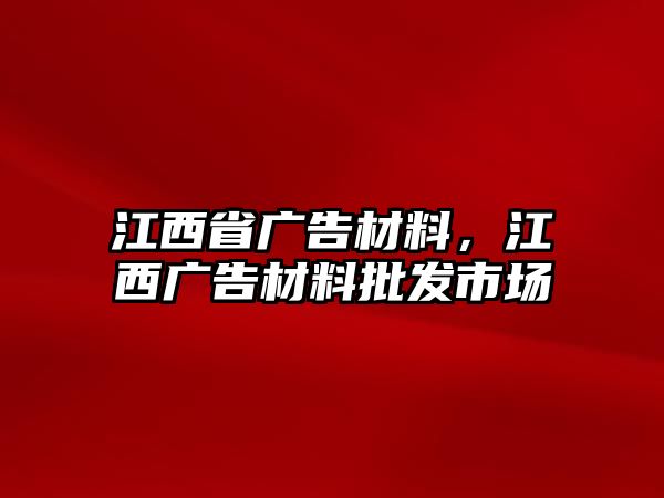 江西省廣告材料，江西廣告材料批發(fā)市場