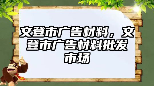 文登市廣告材料，文登市廣告材料批發(fā)市場(chǎng)