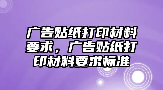 廣告貼紙打印材料要求，廣告貼紙打印材料要求標(biāo)準(zhǔn)