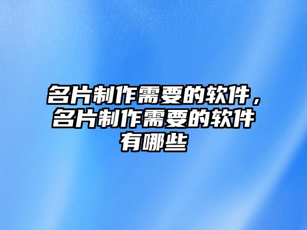 名片制作需要的軟件，名片制作需要的軟件有哪些