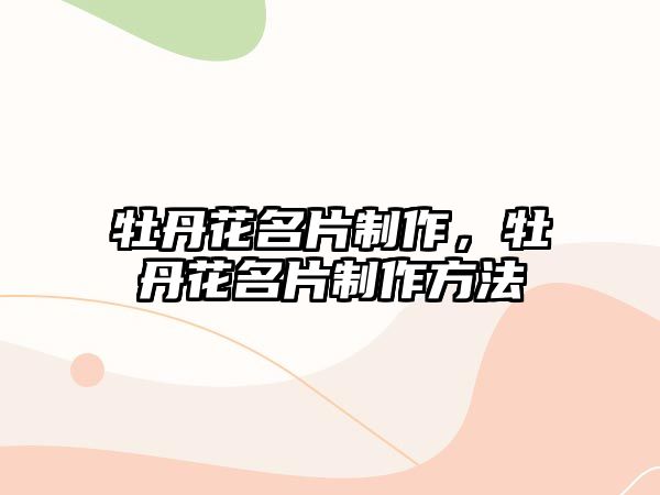 牡丹花名片制作，牡丹花名片制作方法