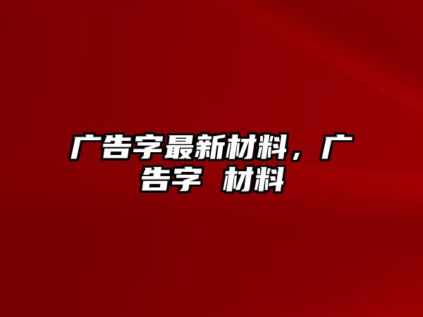 廣告字最新材料，廣告字 材料