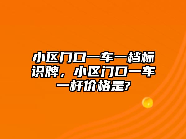 小區(qū)門口一車一檔標識牌，小區(qū)門口一車一桿價格是?