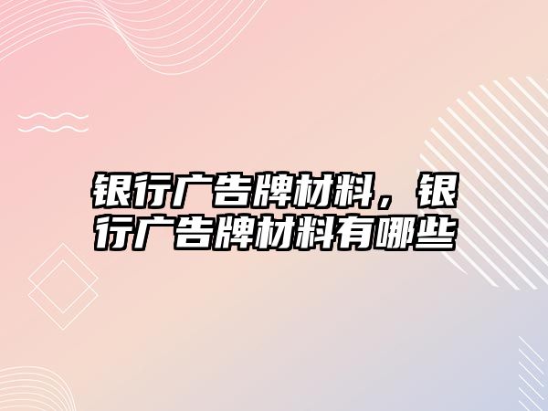 銀行廣告牌材料，銀行廣告牌材料有哪些