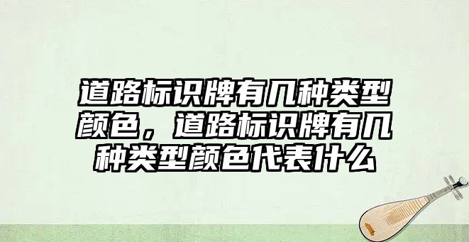 道路標識牌有幾種類型顏色，道路標識牌有幾種類型顏色代表什么