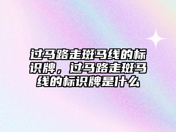 過馬路走斑馬線的標(biāo)識牌，過馬路走斑馬線的標(biāo)識牌是什么