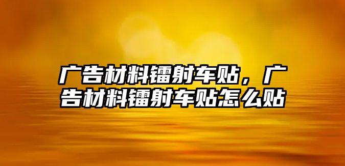 廣告材料鐳射車貼，廣告材料鐳射車貼怎么貼