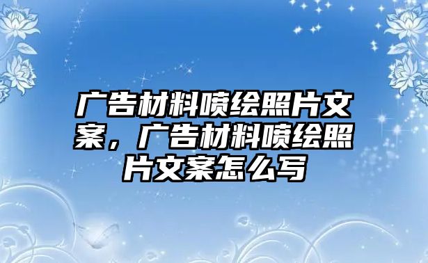 廣告材料噴繪照片文案，廣告材料噴繪照片文案怎么寫