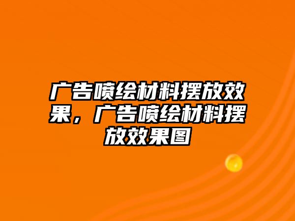 廣告噴繪材料擺放效果，廣告噴繪材料擺放效果圖