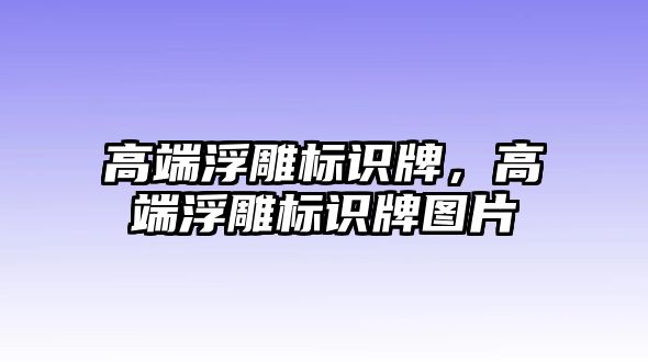 高端浮雕標(biāo)識牌，高端浮雕標(biāo)識牌圖片