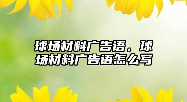 球場材料廣告語，球場材料廣告語怎么寫