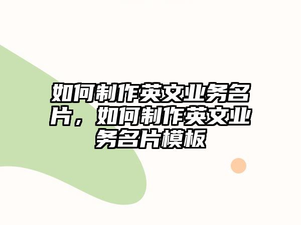 如何制作英文業(yè)務(wù)名片，如何制作英文業(yè)務(wù)名片模板