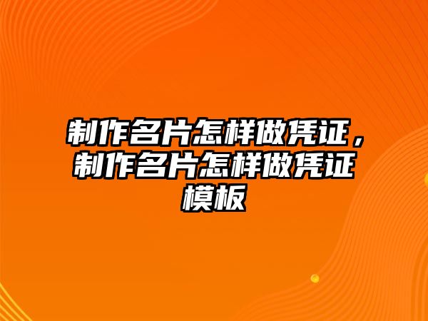 制作名片怎樣做憑證，制作名片怎樣做憑證模板