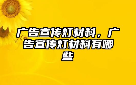 廣告宣傳燈材料，廣告宣傳燈材料有哪些