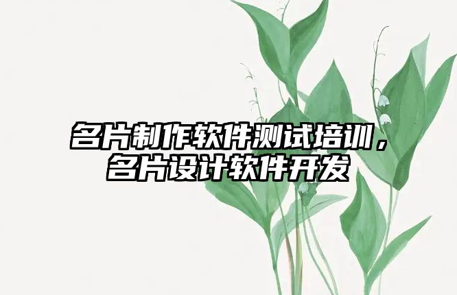 名片制作軟件測(cè)試培訓(xùn)，名片設(shè)計(jì)軟件開(kāi)發(fā)