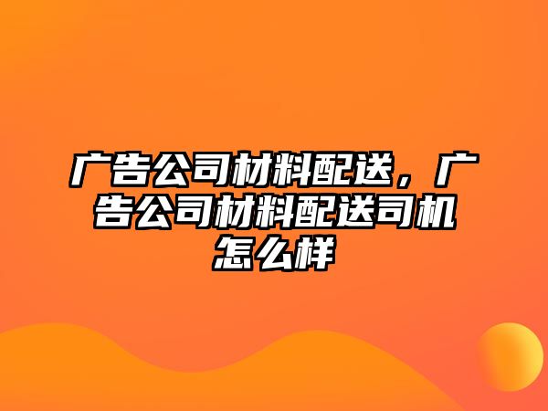 廣告公司材料配送，廣告公司材料配送司機怎么樣