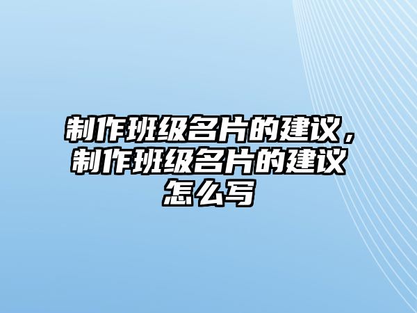 制作班級名片的建議，制作班級名片的建議怎么寫