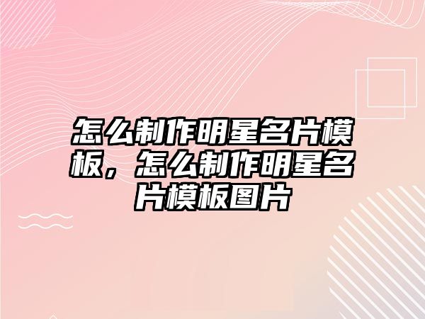 怎么制作明星名片模板，怎么制作明星名片模板圖片