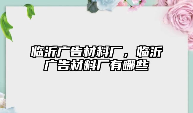 臨沂廣告材料廠(chǎng)，臨沂廣告材料廠(chǎng)有哪些