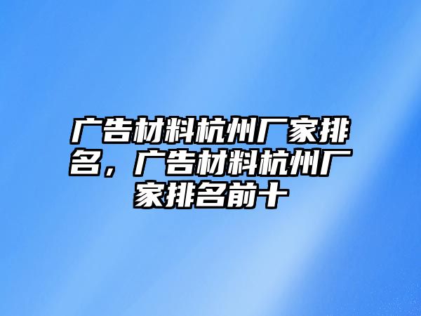 廣告材料杭州廠家排名，廣告材料杭州廠家排名前十