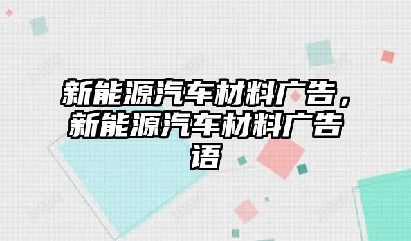 新能源汽車(chē)材料廣告，新能源汽車(chē)材料廣告語(yǔ)