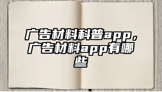 廣告材料科普app，廣告材料app有哪些