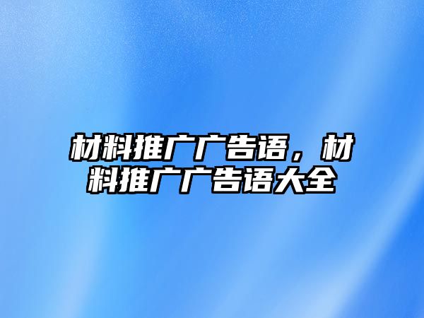 材料推廣廣告語(yǔ)，材料推廣廣告語(yǔ)大全