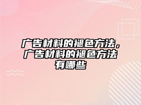 廣告材料的褪色方法，廣告材料的褪色方法有哪些