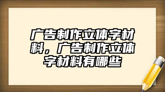 廣告制作立體字材料，廣告制作立體字材料有哪些