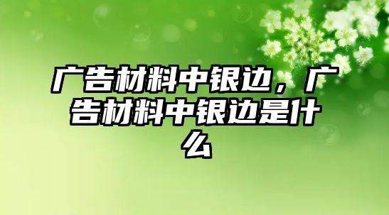 廣告材料中銀邊，廣告材料中銀邊是什么