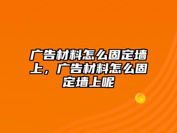 廣告材料怎么固定墻上，廣告材料怎么固定墻上呢