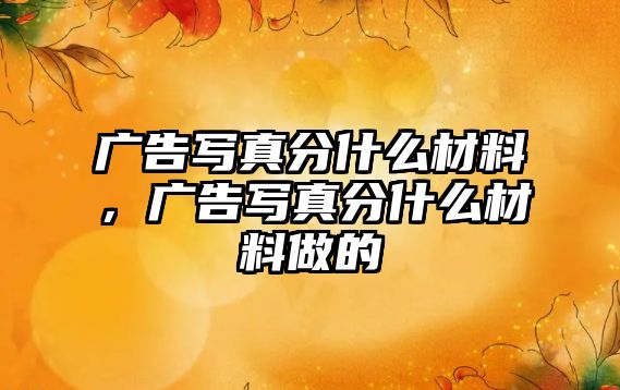 廣告寫真分什么材料，廣告寫真分什么材料做的