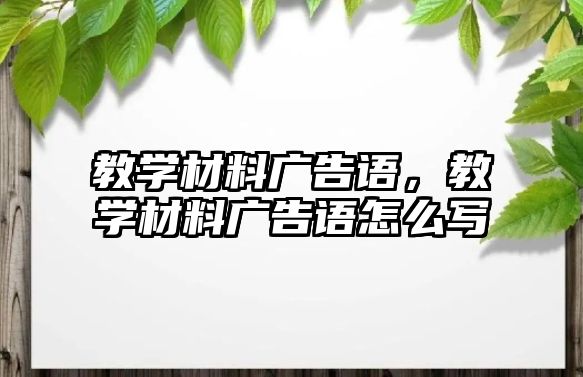 教學(xué)材料廣告語，教學(xué)材料廣告語怎么寫