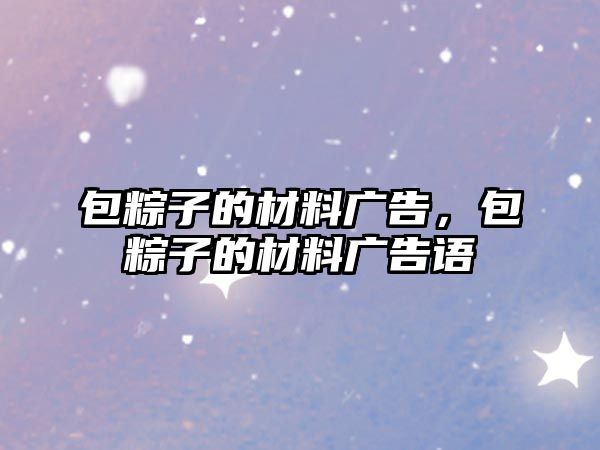 包粽子的材料廣告，包粽子的材料廣告語