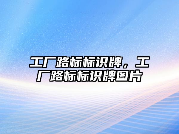 工廠路標標識牌，工廠路標標識牌圖片