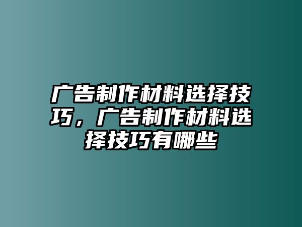 廣告制作材料選擇技巧，廣告制作材料選擇技巧有哪些