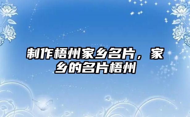 制作梧州家鄉(xiāng)名片，家鄉(xiāng)的名片梧州